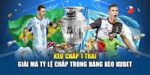 Kèo Chấp 1 Trái – Giải Mã Tỷ Lệ Chấp Trong Bảng Kèo Kubet