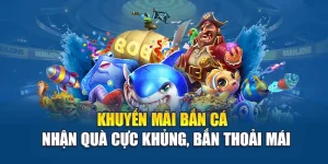 Khuyến Mãi Bắn Cá - Nhận Quà Cực Khủng, Bắn Thoải Mái