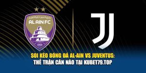 Soi Kèo Bóng Đá Al-Ain vs Juventus: Thế Trận Cân Não Tại Kubet79.top